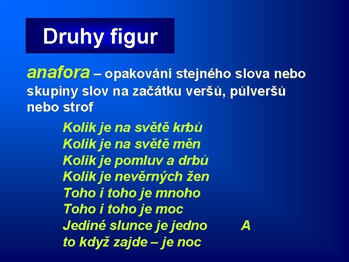 Druhy figur anafora – opakování stejného slova nebo skupiny slov na začátku veršů, půlveršů