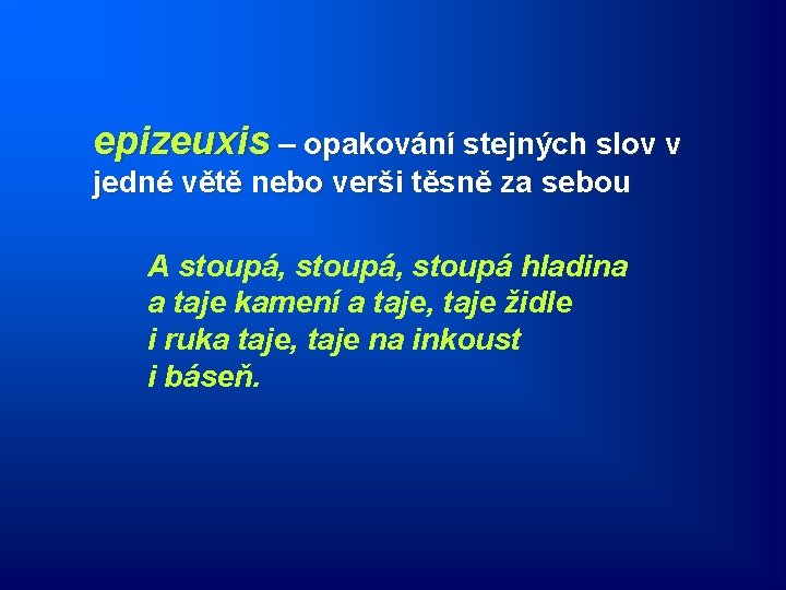 epizeuxis – opakování stejných slov v jedné větě nebo verši těsně za sebou A