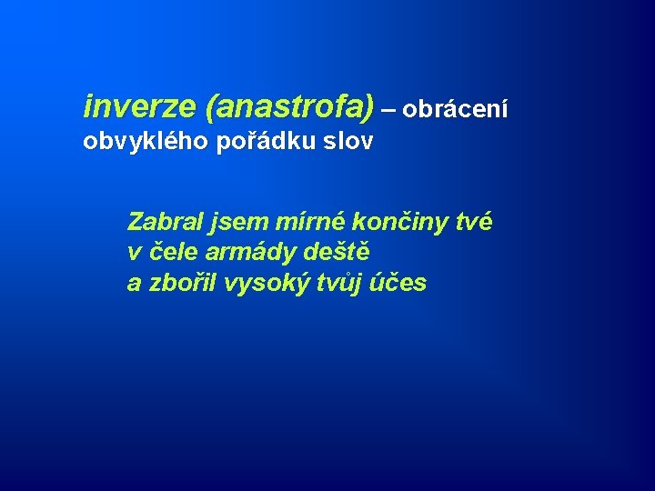 inverze (anastrofa) – obrácení obvyklého pořádku slov Zabral jsem mírné končiny tvé v čele