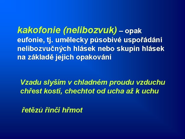 kakofonie (nelibozvuk) – opak eufonie, tj. umělecky působivé uspořádání nelibozvučných hlásek nebo skupin hlásek