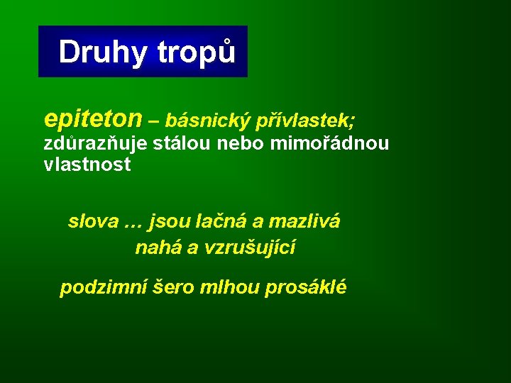 Druhy tropů epiteton – básnický přívlastek; zdůrazňuje stálou nebo mimořádnou vlastnost slova … jsou