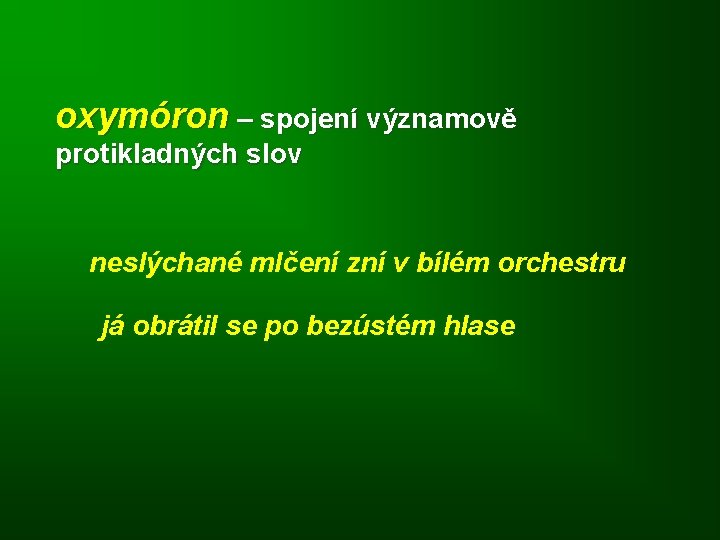 oxymóron – spojení významově protikladných slov neslýchané mlčení zní v bílém orchestru já obrátil