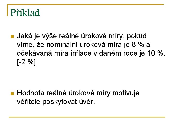 Příklad n Jaká je výše reálné úrokové míry, pokud víme, že nominální úroková míra