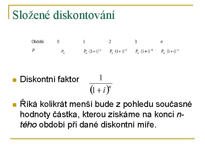 Složené diskontování n Diskontní faktor n Říká kolikrát menší bude z pohledu současné hodnoty