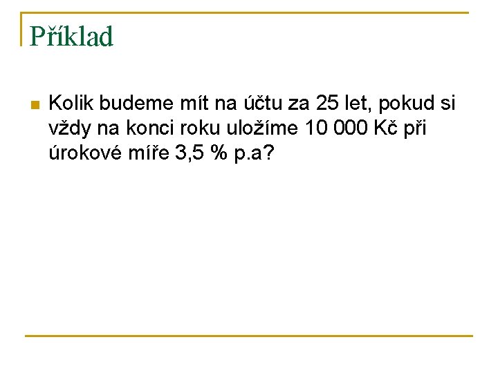 Příklad n Kolik budeme mít na účtu za 25 let, pokud si vždy na