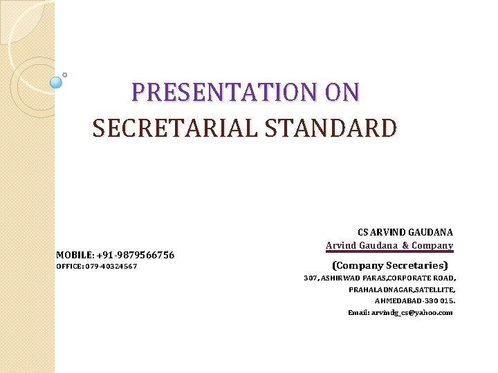 PRESENTATION ON SECRETARIAL STANDARD MOBILE: +91 -9879566756 OFFICE: 079 -40324567 CS ARVIND GAUDANA Arvind