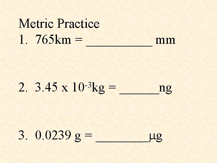 Metric Practice 1. 765 km = _____ mm 2. 3. 45 x 10 -3