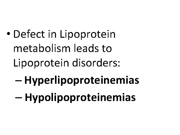  • Defect in Lipoprotein metabolism leads to Lipoprotein disorders: – Hyperlipoproteinemias – Hypolipoproteinemias