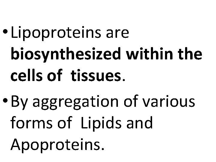  • Lipoproteins are biosynthesized within the cells of tissues. • By aggregation of