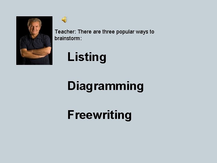 Teacher: There are three popular ways to brainstorm: Listing Diagramming Freewriting 