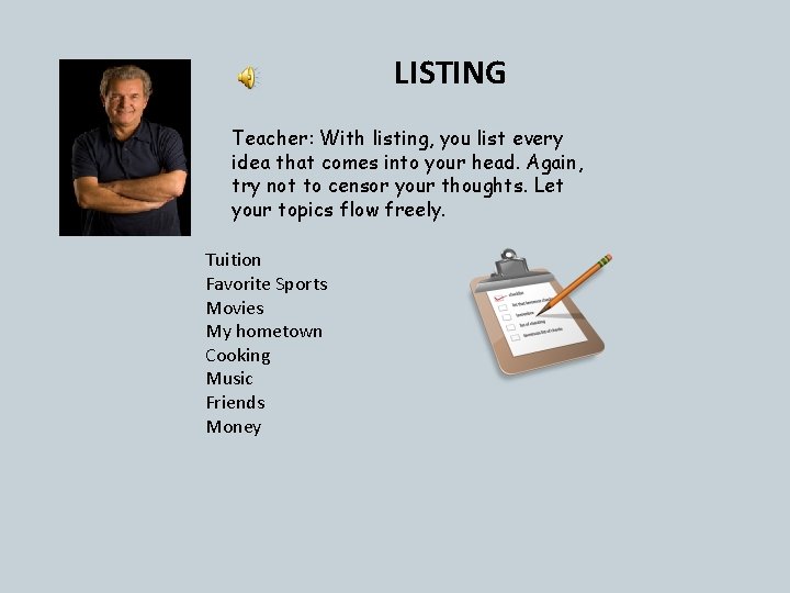 LISTING Teacher: With listing, you list every idea that comes into your head. Again,
