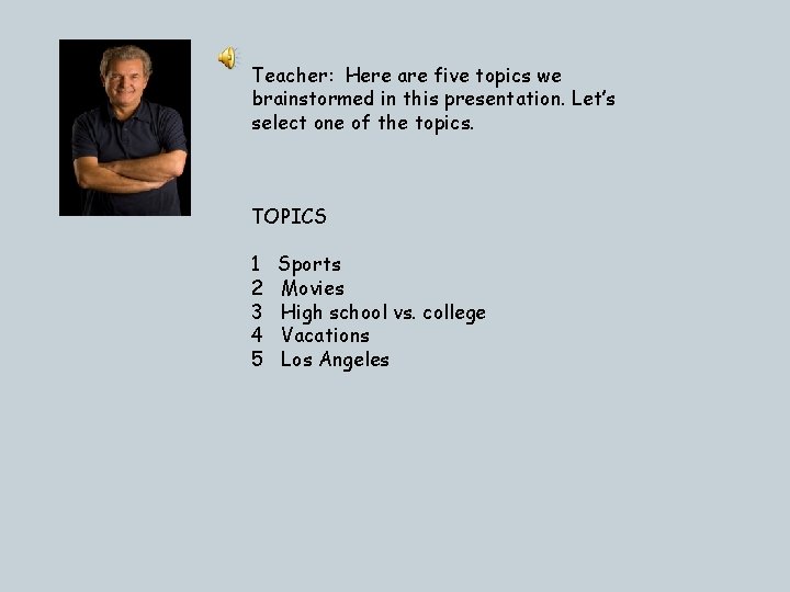Teacher: Here are five topics we brainstormed in this presentation. Let’s select one of