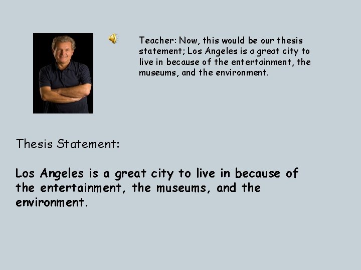 Teacher: Now, this would be our thesis statement; Los Angeles is a great city