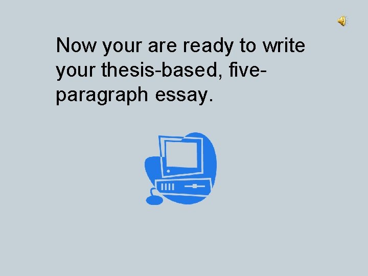 Now your are ready to write your thesis-based, fiveparagraph essay. 