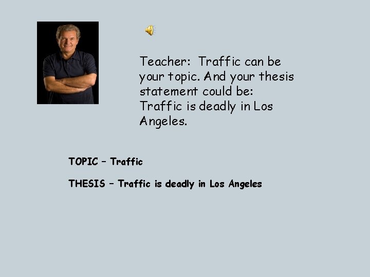 Teacher: Traffic can be your topic. And your thesis statement could be: Traffic is