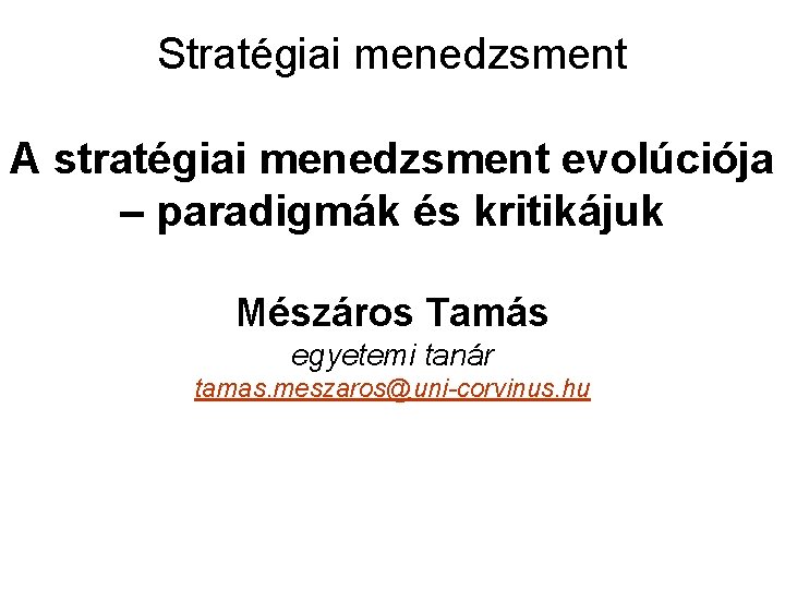 Stratégiai menedzsment A stratégiai menedzsment evolúciója – paradigmák és kritikájuk Mészáros Tamás egyetemi tanár