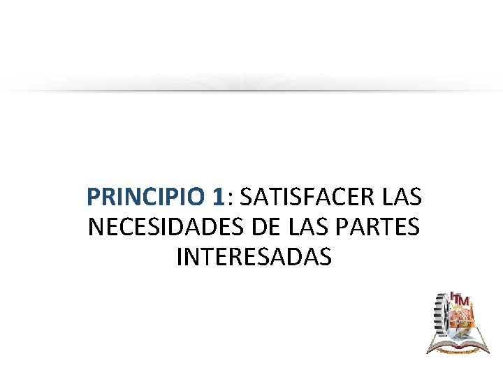 PRINCIPIO 1: SATISFACER LAS NECESIDADES DE LAS PARTES INTERESADAS 