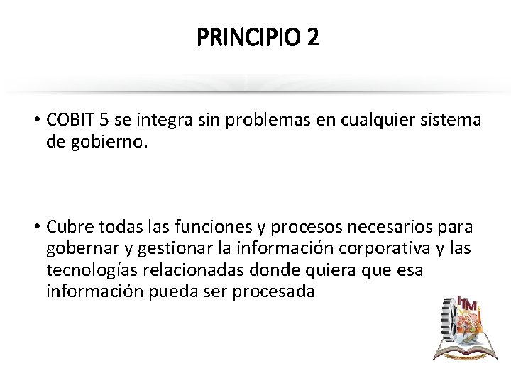 PRINCIPIO 2 • COBIT 5 se integra sin problemas en cualquier sistema de gobierno.