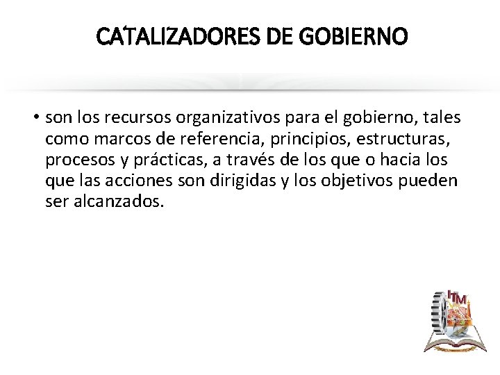CATALIZADORES DE GOBIERNO • son los recursos organizativos para el gobierno, tales como marcos