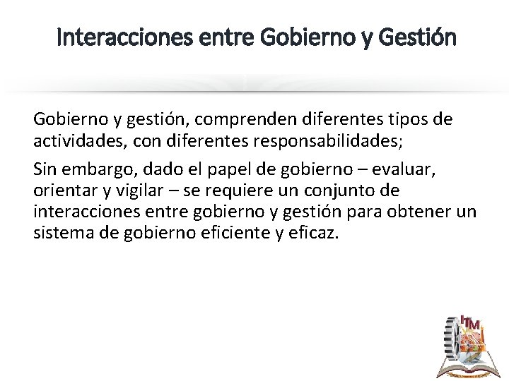 Interacciones entre Gobierno y Gestión Gobierno y gestión, comprenden diferentes tipos de actividades, con