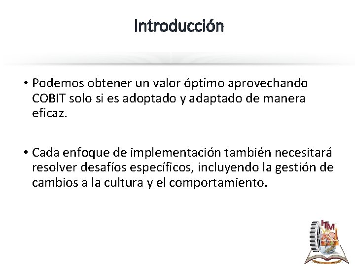 Introducción • Podemos obtener un valor óptimo aprovechando COBIT solo si es adoptado y