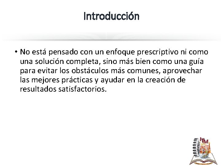 Introducción • No está pensado con un enfoque prescriptivo ni como una solución completa,