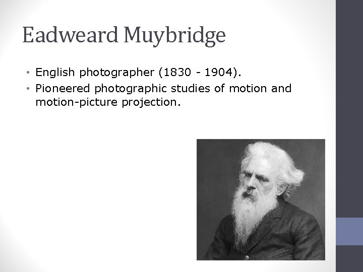 Eadweard Muybridge • English photographer (1830 - 1904). • Pioneered photographic studies of motion