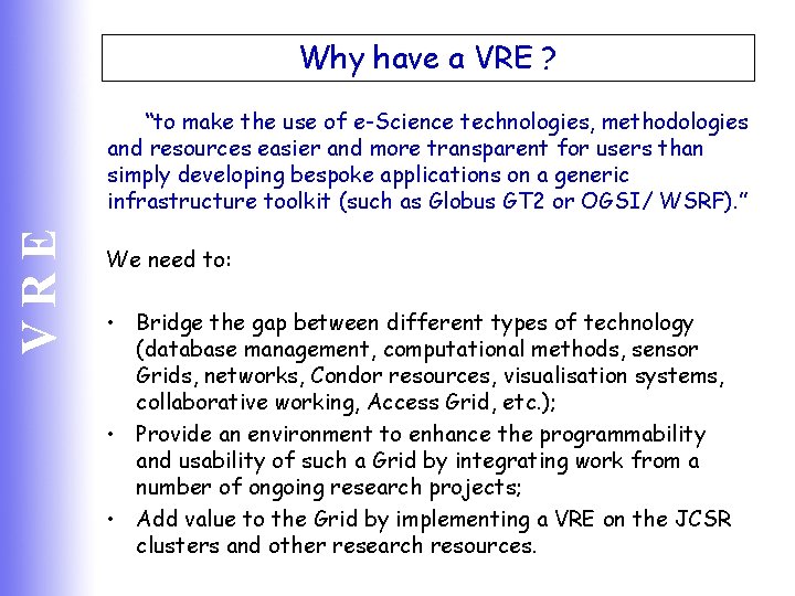Why have a VRE ? VRE “to make the use of e-Science technologies, methodologies