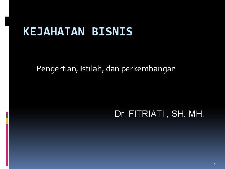 KEJAHATAN BISNIS Pengertian, Istilah, dan perkembangan Dr. FITRIATI , SH. MH. 1 