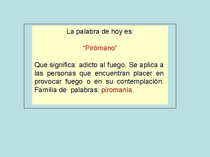 La palabra de hoy es: “Pirómano” Que significa: adicto al fuego. Se aplica a