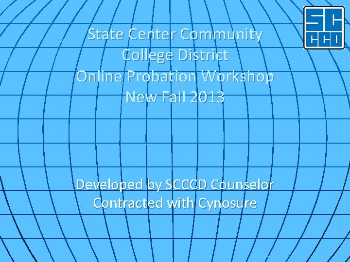 State Center Community College District Online Probation Workshop New Fall 2013 Developed by SCCCD