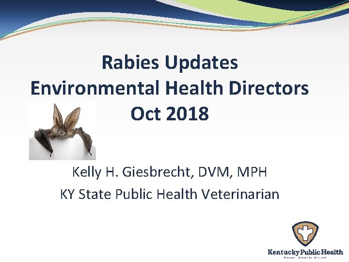 Rabies Updates Environmental Health Directors Oct 2018 Kelly H. Giesbrecht, DVM, MPH KY State