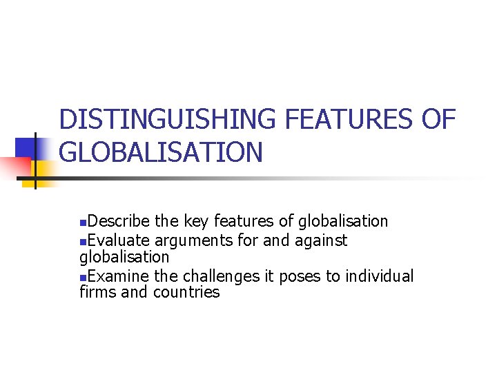 DISTINGUISHING FEATURES OF GLOBALISATION Describe the key features of globalisation n. Evaluate arguments for