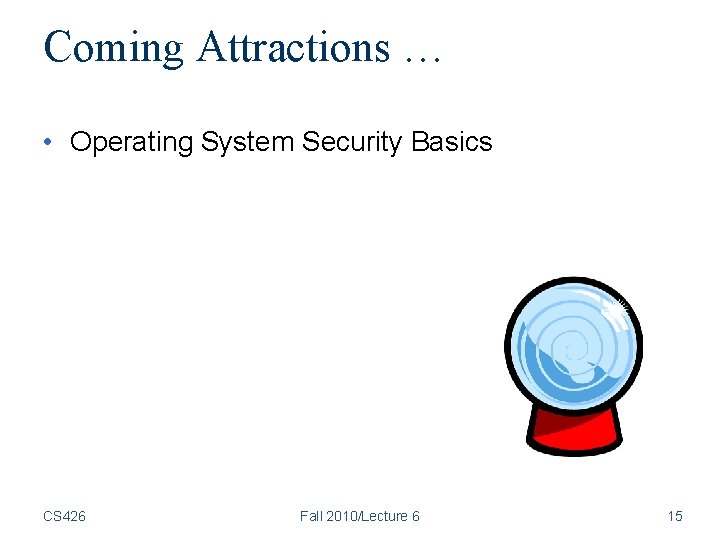 Coming Attractions … • Operating System Security Basics CS 426 Fall 2010/Lecture 6 15 Coming Attractions … • Operating System Security Basics CS 426 Fall 2010/Lecture 6 15