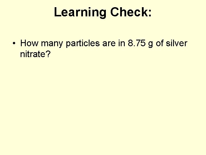 Learning Check: • How many particles are in 8. 75 g of silver nitrate?