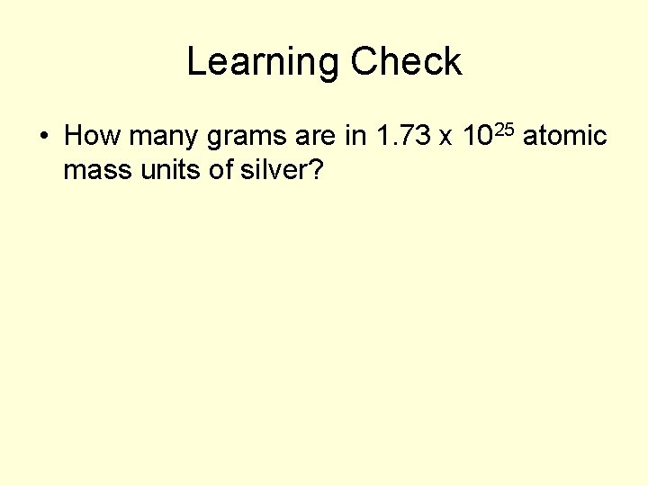 Learning Check • How many grams are in 1. 73 x 1025 atomic mass