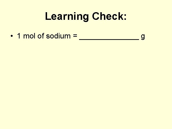 Learning Check: • 1 mol of sodium = _______ g 