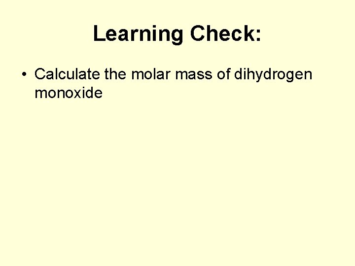 Learning Check: • Calculate the molar mass of dihydrogen monoxide 