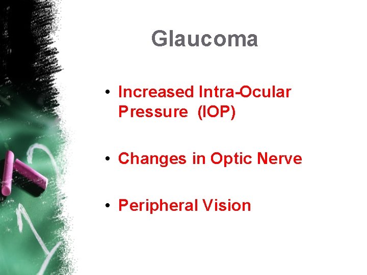 Glaucoma • Increased Intra-Ocular Pressure (IOP) • Changes in Optic Nerve • Peripheral Vision