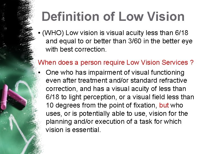 Definition of Low Vision • (WHO) Low vision is visual acuity less than 6/18