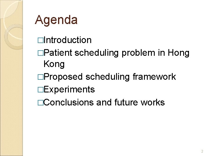 Agenda �Introduction �Patient scheduling problem in Hong Kong �Proposed scheduling framework �Experiments �Conclusions and Agenda �Introduction �Patient scheduling problem in Hong Kong �Proposed scheduling framework �Experiments �Conclusions and