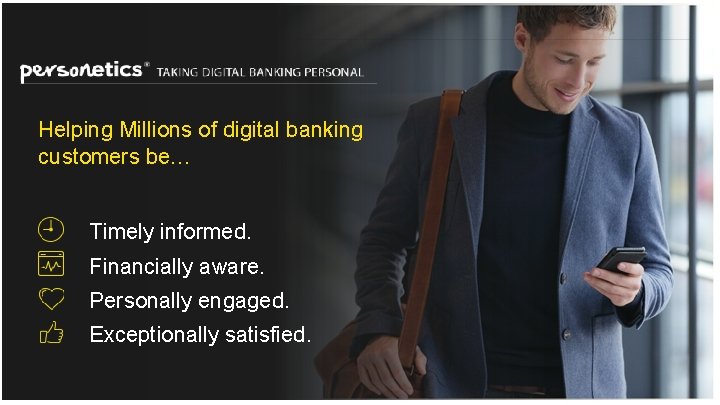 Helping Millions of digital banking customers be… Timely informed. Financially aware. Personally engaged. Exceptionally