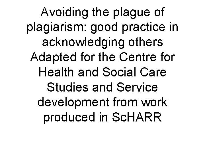 Avoiding the plague of plagiarism: good practice in acknowledging others Adapted for the Centre