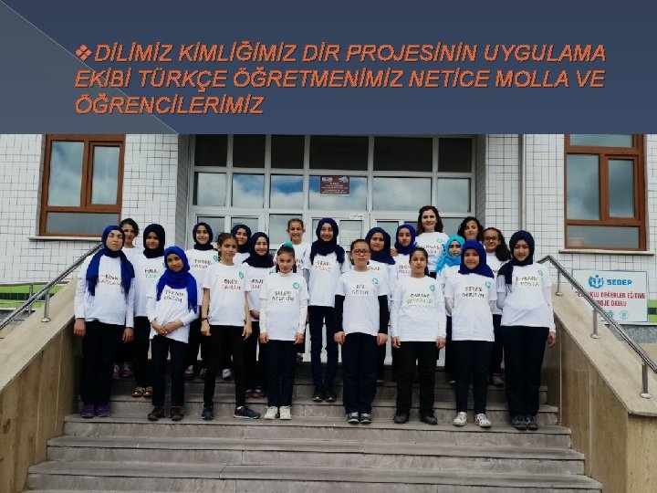 v. DİLİMİZ KİMLİĞİMİZ DİR PROJESİNİN UYGULAMA EKİBİ TÜRKÇE ÖĞRETMENİMİZ NETİCE MOLLA VE ÖĞRENCİLERİMİZ 