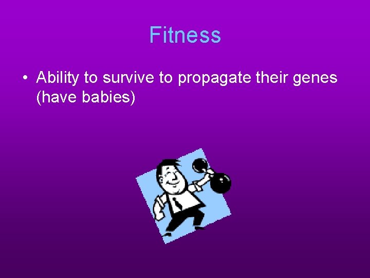 Fitness • Ability to survive to propagate their genes (have babies) 