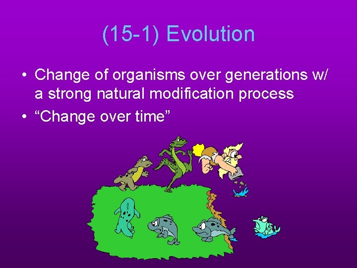 (15 -1) Evolution • Change of organisms over generations w/ a strong natural modification