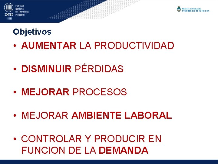 Objetivos • AUMENTAR LA PRODUCTIVIDAD • DISMINUIR PÉRDIDAS • MEJORAR PROCESOS • MEJORAR AMBIENTE