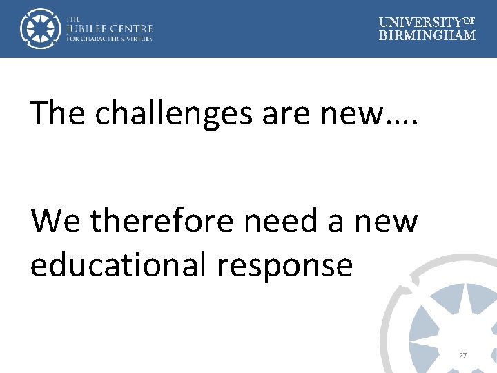 The challenges are new…. We therefore need a new educational response 27 