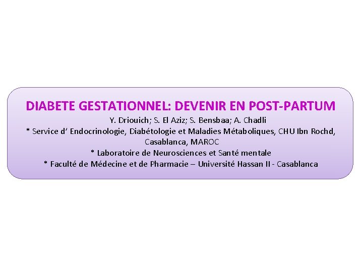 DIABETE GESTATIONNEL: DEVENIR EN POST-PARTUM Y. Driouich; S. El Aziz; S. Bensbaa; A. Chadli