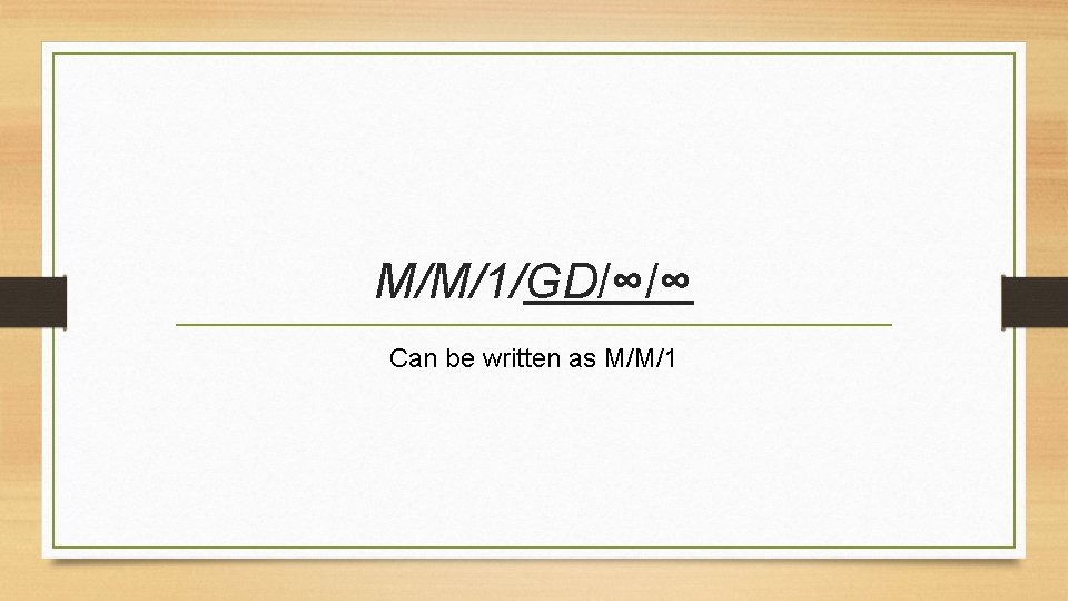 M/M/1/GD/∞/∞ Can be written as M/M/1 M/M/1/GD/∞/∞ Can be written as M/M/1